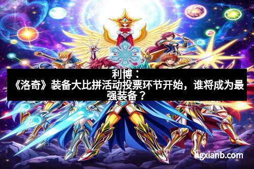 利博：《洛奇》装备大比拼活动投票环节开始，谁将成为最强装备？