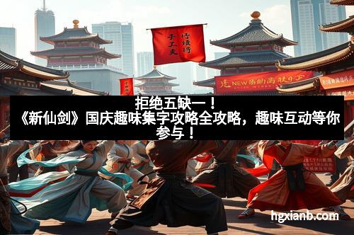 拒绝五缺一！《新仙剑》国庆趣味集字攻略全攻略，趣味互动等你参与！